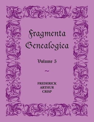 Fragmenta Genealogica: Volume 5 by Crisp, Frederick