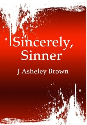 Sincerely, Sinner (7 Short Stories Told in Prose & Poetry) by Brown, J. Asheley