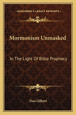 Mormonism Unmasked: In The Light Of Bible Prophecy by Gilbert, Dan