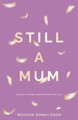 Still a Mum: A story of modern grief and life after loss by Donaldson, Meagan