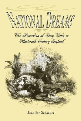 National Dreams: The Remaking of Fairy Tales in Nineteenth-Century England by Schacker, Jennifer