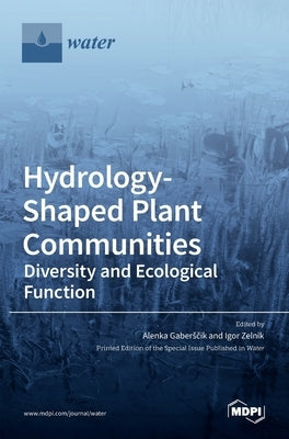 Hydrology-Shaped Plant Communities: Diversity and Ecological Function by Gaberˇsˇcik, Alenka