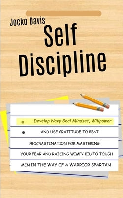 Self Discipline: Develop Navy Seal Mindset, Willpower And Use Gratitude To Beat Procrastination For Mastering Your Fear And Raising Wim by Davis, Jocko