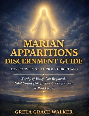 Marian Apparitions Discernment Guide for Converts & Curious Christians: Worthy of Belief, Not Required, Nihil Obstat (2024) with a Calm Step-by-Step C by Walker, Greta Grace