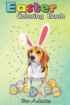 Easter Coloring Book For Adults: Beagle Dog Ear Easter Eggs Happy Easter Day Gift An Adult Easter Coloring Book For Teens & Adults - Great Gifts with by Jenny, Bookcreators