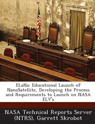 Elana: Educational Launch of Nanosatellite, Developing the Process and Requirements to Launch on NASA Elv's by Skrobot, Garrett