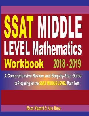SSAT Middle Level Mathematics Workbook 2018 - 2019: A Comprehensive Review and Step-By-Step Guide to Preparing for the SSAT Middle Level Math by Ross, Ava