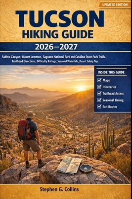 Tucson Hiking Guide 2026-2027: Sabino Canyon, Mount Lemmon, Saguaro National Park and Catalina State Park Trails, Trailhead Directions, Difficulty Rat by Collins, Stephen G.