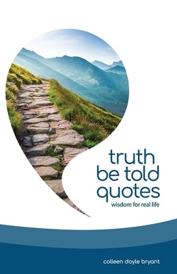 Truth Be Told Quotes: Wisdom for real life by Bryant, Colleen Doyle