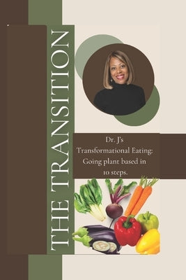 The Transition: Dr. J's transformational Eating, Going plant based in 10 steps. by Jones, Shirley E.