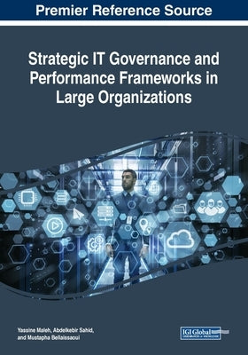 Strategic IT Governance and Performance Frameworks in Large Organizations by Maleh, Yassine
