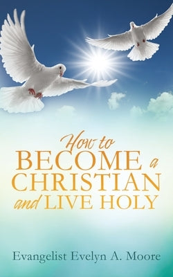 How to Become a Christian and Live Holy by Moore, Evangelist Evelyn a.