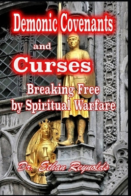 Demonic Covenants and Curses: Breaking Free by Spiritual Warfare by Reynolds, Ethan
