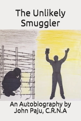 The Unlikely Smuggler: An autobiography by John Paju, C.R.N.A by Paju, John