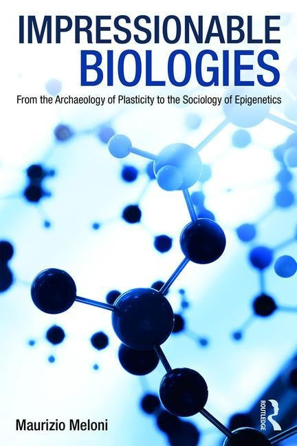 Impressionable Biologies: From the Archaeology of Plasticity to the Sociology of Epigenetics by Meloni, Maurizio