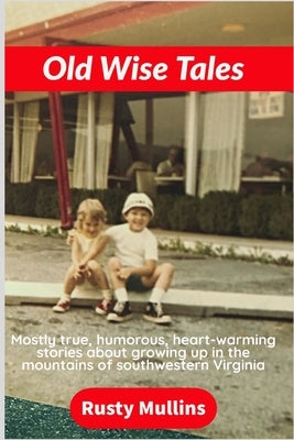 Old Wise Tales: Mostly true, humorous, heart-warming stories about growing up in the southwestern Virginia mountains by Mullins, Rusty