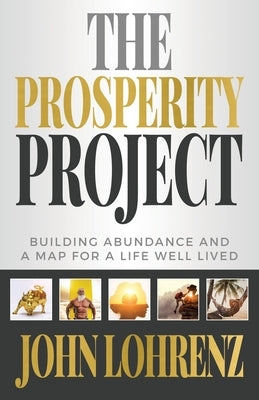 The Prosperity Project: Building Abundance and A Map For A Life Well Lived by Lohrenz, John