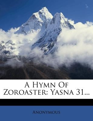 A Hymn of Zoroaster: Yasna 31... by Anonymous