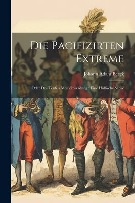 Die Pacifizirten Extreme: Oder Des Teufels Menschwerdung: Eine Höllische Satire by Bergk, Johann Adam