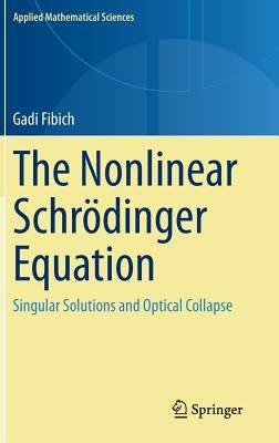 The Nonlinear Schrödinger Equation: Singular Solutions and Optical Collapse by Fibich, Gadi