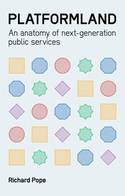 Platformland: An Anatomy of Next-Generation Public Services by Pope, Richard