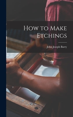 How to Make Etchings by Barry, John Joseph 1885-