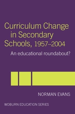 Curriculum Change in Secondary Schools, 1957-2004: A Curriculum Roundabout? by Evans, Norman