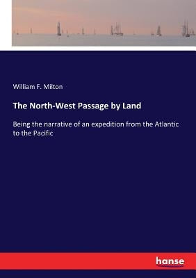 The North-West Passage by Land: Being the narrative of an expedition from the Atlantic to the Pacific by Milton, William F.