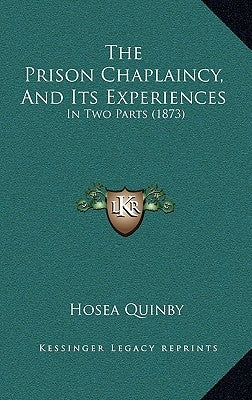 The Prison Chaplaincy, And Its Experiences: In Two Parts (1873) by Quinby, Hosea