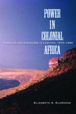 Power in Colonial Africa: Conflict and Discourse in Lesotho, 1870-1960 by Eldredge, Elizabeth