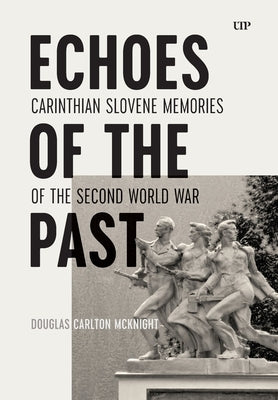 Echoes of the Past: Carinthian Slovene Memories of the Second World War by McKnight, Douglas