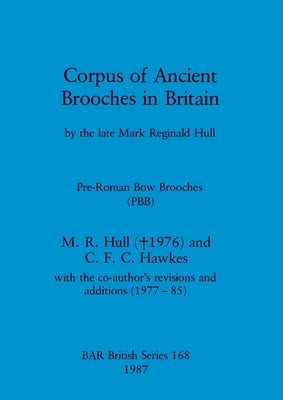 Corpus of Ancient Brooches in Britain: by the late Mark Reginald Hull. Pre-Roman Bow Brooches (PBB) by Hull, M. R.