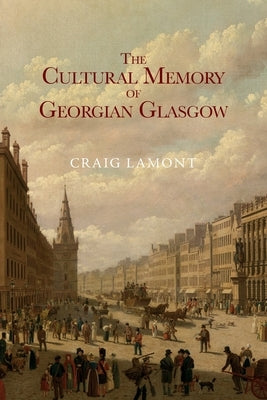The Cultural Memory of Georgian Glasgow by Lamont, Craig