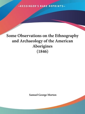 Some Observations on the Ethnography and Archaeology of the American Aborigines (1846) by Morton, Samuel George
