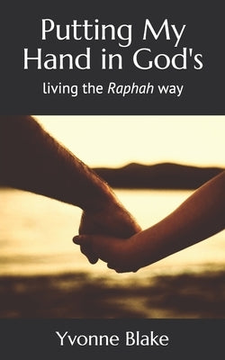 Putting My Hand in God's: Living the Raphah Way by Blake, Yvonne Beverly