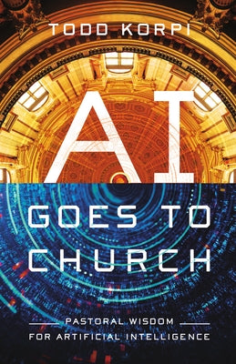 AI Goes to Church: Pastoral Wisdom for Artificial Intelligence by Korpi, Todd