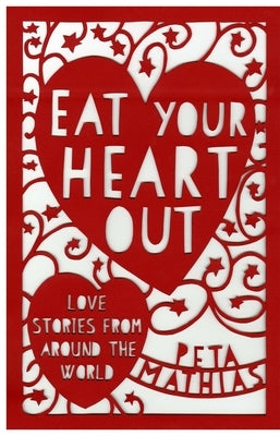 Eat Your Heart Out: Love Stories from Around the World by Mathias, Peta