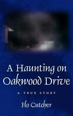 A Haunting on Oakwood Drive: A True story by Cutcher, Flo