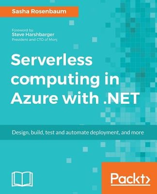 Serverless computing in Azure with .NET: Build, test, and automate deployment by Rosenbaum, Sasha