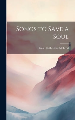 Songs to Save a Soul by McLeod, Irene Rutherford
