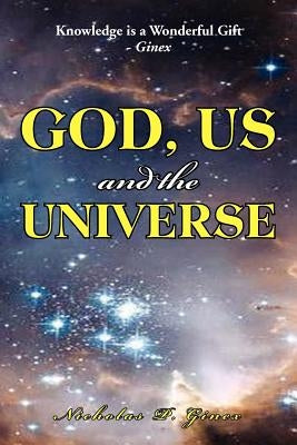 God, Us and the Universe: The beginning of the creation of God by Ginex, Nicholas P.