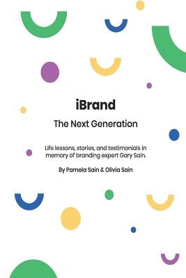 iBRAND: The Next Generation: A guide to building the personal brand you desire to be! by Sain, Olivia Nicole