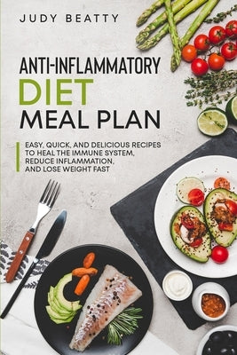 Anti-Inflammatory Diet Meal Plan: Easy, Quick, and Delicious Recipes to Heal the Immune System, Reduce Inflammation, and Lose Weight Fast by Beatty, Judy