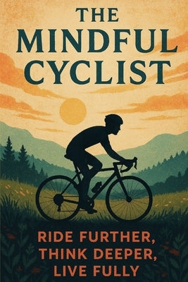 The Mindful Cyclist: Ride Further, Think Deeper, Live Fully. by Tolson, Simon
