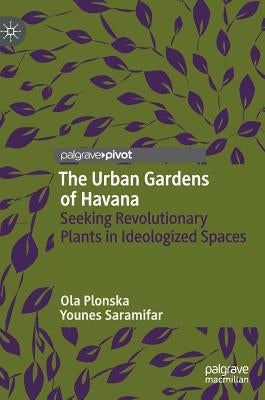 The Urban Gardens of Havana: Seeking Revolutionary Plants in Ideologized Spaces by Plonska, Ola