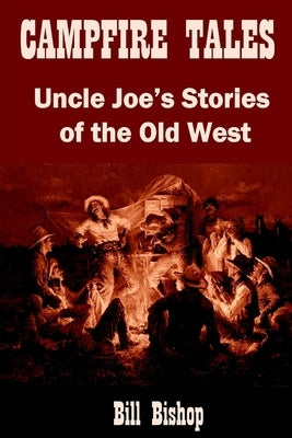 Campfire Tales: Uncle Joe's Stories of the Old West by Bishop, Bill
