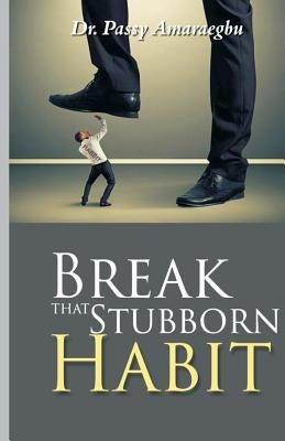 Break That Stubborn Habit by Amaraegbu, Passy Anayo