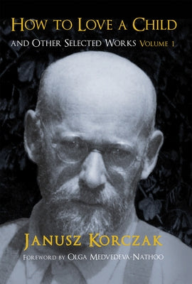 How to Love a Child: And Other Selected Works Volume 1volume 1 by Korczak, Janusz