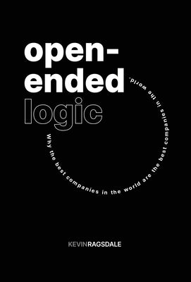 Open-Ended Logic: Why the Best Companies in the World are the Best Companies in the World by Ragsdale, Kevin