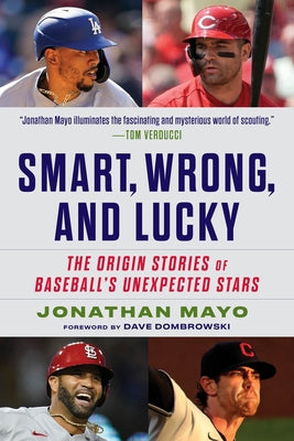 Smart, Wrong, and Lucky: Scouting Baseball's Unexpected Stars by Mayo, Jonathan